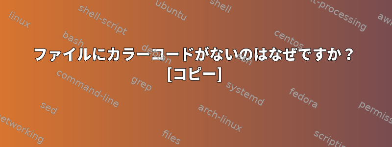 ファイルにカラーコードがないのはなぜですか？ [コピー]