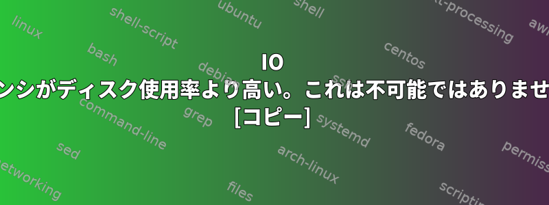 IO レイテンシがディスク使用率より高い。これは不可能ではありませんか？ [コピー]