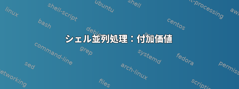 シェル並列処理：付加価値