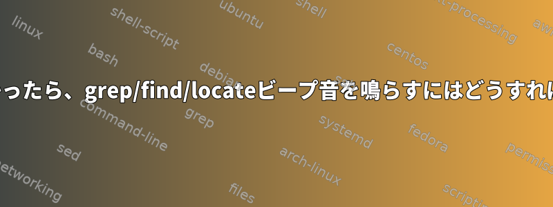 各一致が見つかったら、grep/find/locateビープ音を鳴らすにはどうすればよいですか？