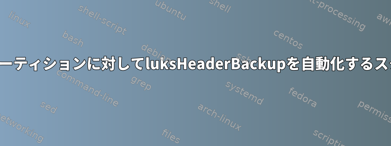 複数のパーティションに対してluksHeaderBackupを自動化するスクリプト