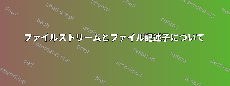 ファイルストリームとファイル記述子について