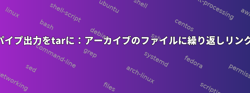 findのパイプ出力をtarに：アーカイブのファイルに繰り返しリンクしない