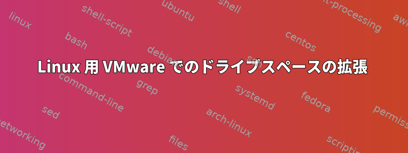 Linux 用 VMware でのドライブスペースの拡張