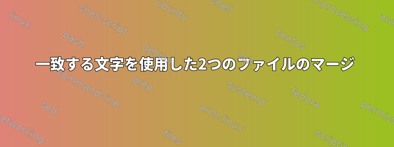 一致する文字を使用した2つのファイルのマージ