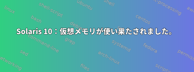 Solaris 10：仮想メモリが使い果たされました。