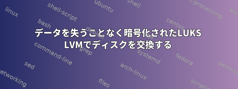 データを失うことなく暗号化されたLUKS LVMでディスクを交換する