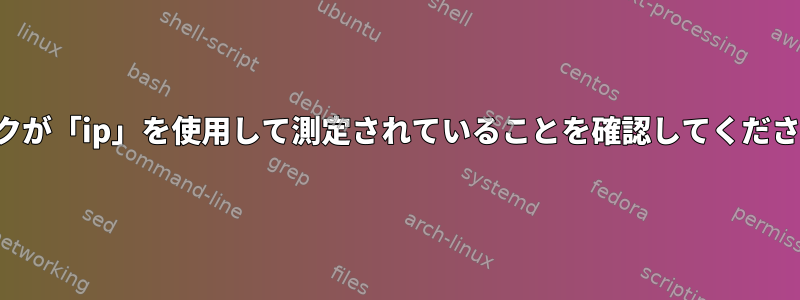 リンクが「ip」を使用して測定されていることを確認してください。