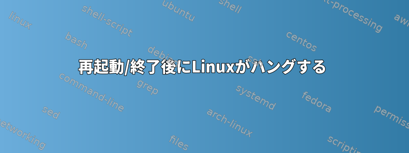 再起動/終了後にLinuxがハングする