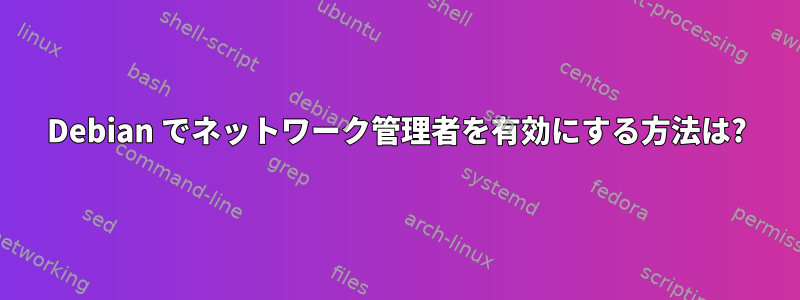 Debian でネットワーク管理者を有効にする方法は?