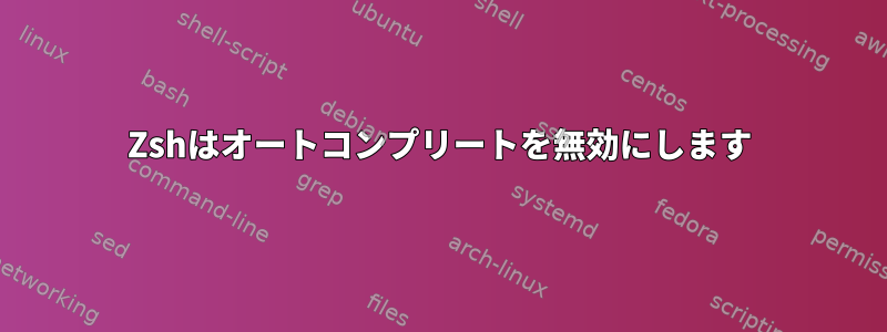 Zshはオートコンプリートを無効にします