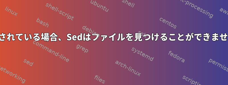 参照されている場合、Sedはファイルを見つけることができません。