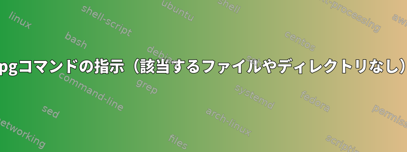 gpgコマンドの指示（該当するファイルやディレクトリなし）