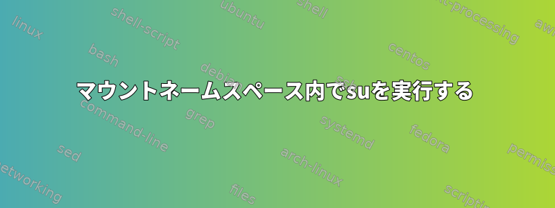 マウントネームスペース内でsuを実行する