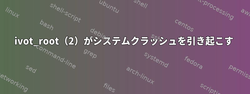 ivot_root（2）がシステムクラッシュを引き起こす