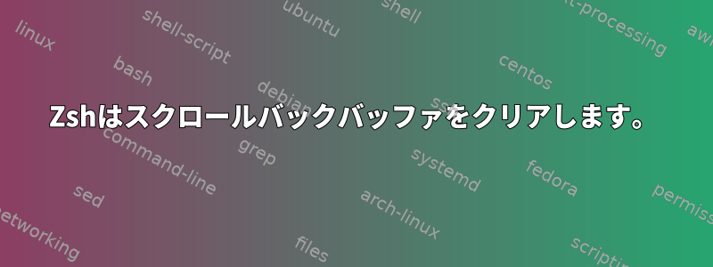 Zshはスクロールバックバッファをクリアします。