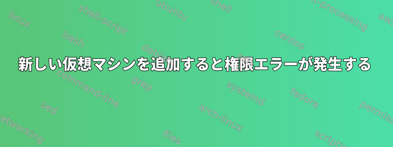 新しい仮想マシンを追加すると権限エラーが発生する