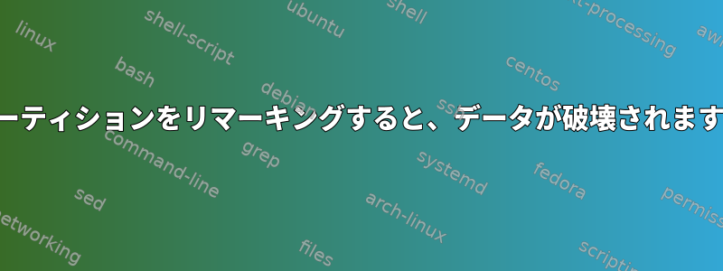 パーティションをリマーキングすると、データが破壊されます。