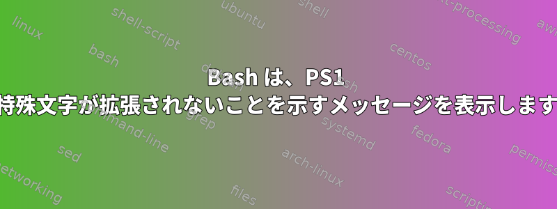 Bash は、PS1 で特殊文字が拡張されないことを示すメッセージを表示します。