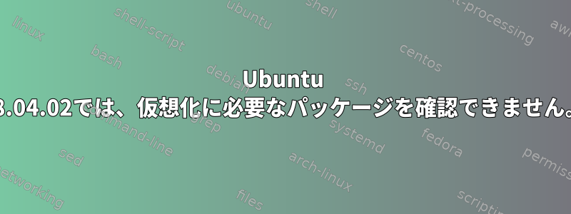 Ubuntu 18.04.02では、仮想化に必要なパッケージを確認できません。