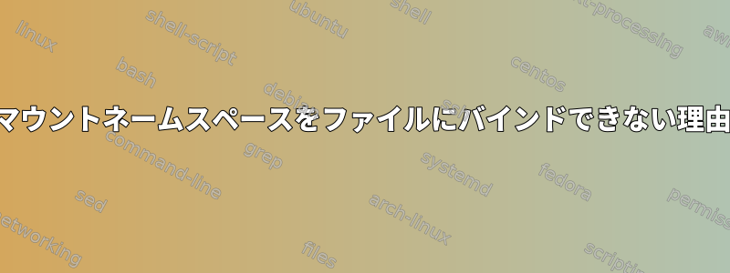 マウントネームスペースをファイルにバインドできない理由