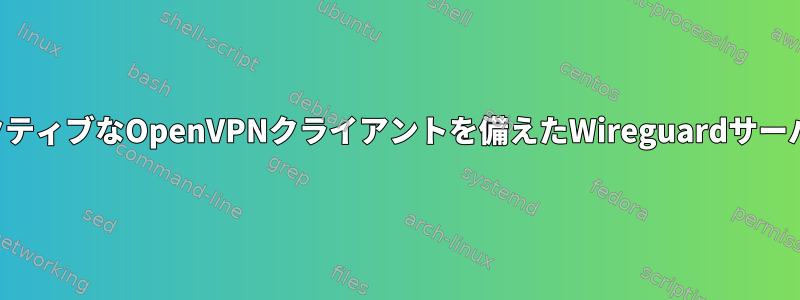 アクティブなOpenVPNクライアントを備えたWireguardサーバー