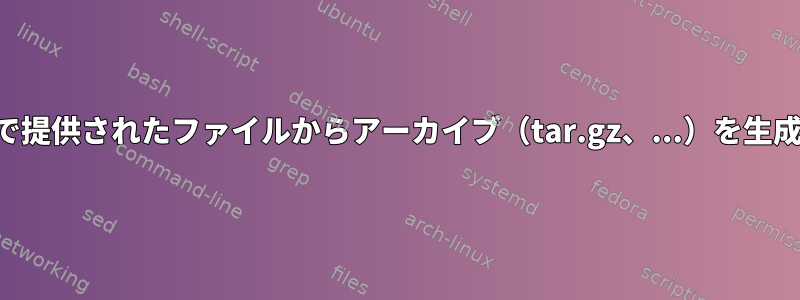 標準入力で提供されたファイルからアーカイブ（tar.gz、...）を生成します。