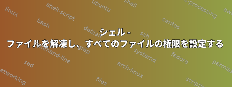 シェル - ファイルを解凍し、すべてのファイルの権限を設定する