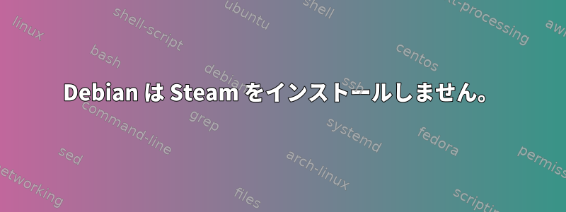 Debian は Steam をインストールしません。