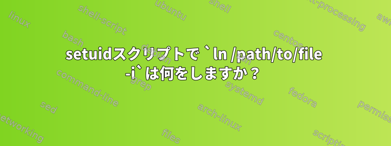 setuidスクリプトで `ln /path/to/file -i`は何をしますか？