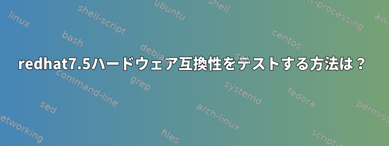 redhat7.5ハードウェア互換性をテストする方法は？