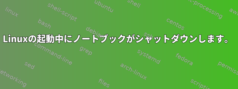 Linuxの起動中にノートブックがシャットダウンします。