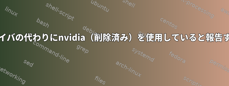 inxiがnouveauドライバの代わりにnvidia（削除済み）を使用していると報告するのはなぜですか？