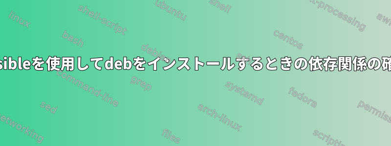 ansibleを使用してdebをインストールするときの依存関係の確保