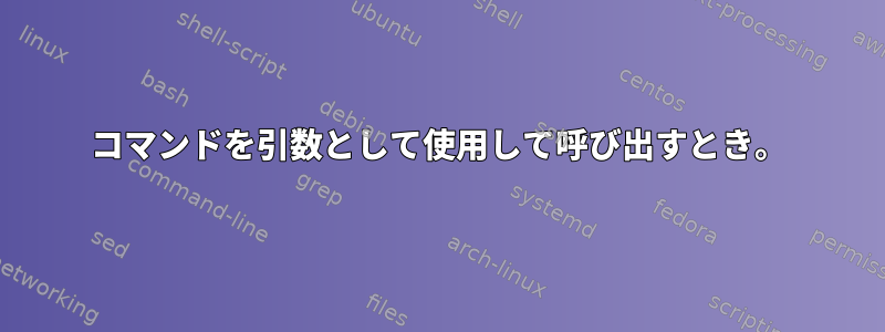 コマンドを引数として使用して呼び出すとき。