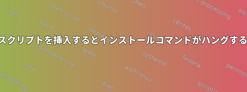 スクリプトを挿入するとインストールコマンドがハングする