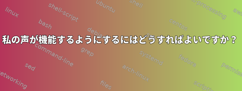 私の声が機能するようにするにはどうすればよいですか？