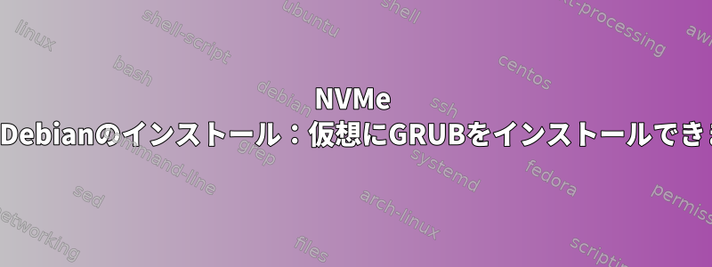 NVMe SSDへのDebianのインストール：仮想にGRUBをインストールできません。