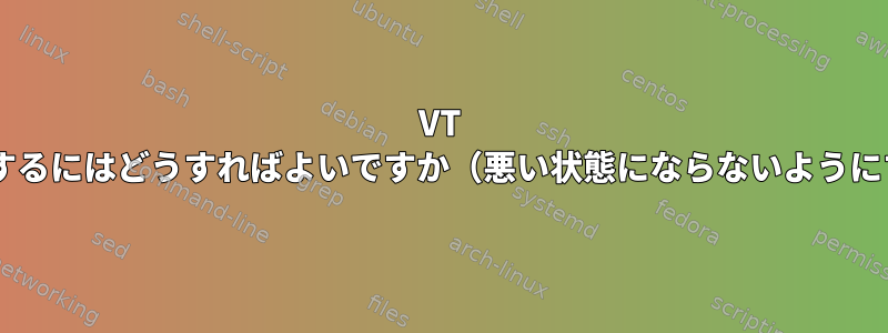 VT 1をリセットするにはどうすればよいですか（悪い状態にならないようにするには）。