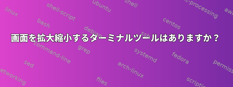 画面を拡大縮小するターミナルツールはありますか？