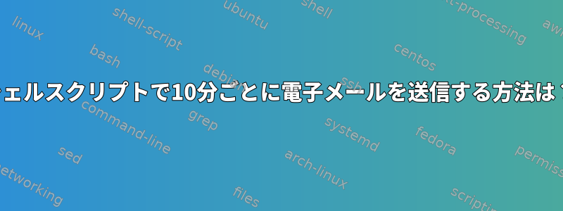 シェルスクリプトで10分ごとに電子メールを送信する方法は？