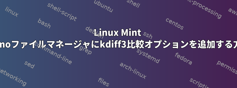 Linux Mint Nemoファイルマネージャにkdiff3比較オプションを追加する方法