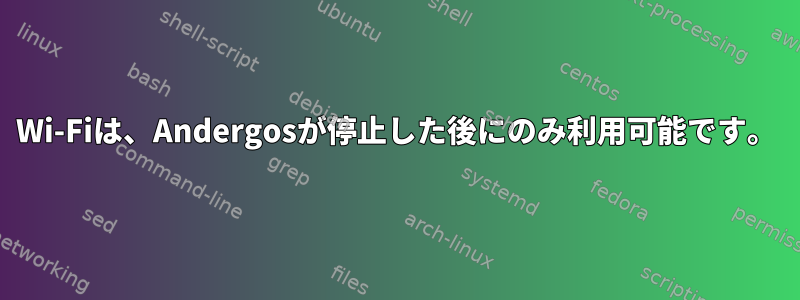 Wi-Fiは、Andergosが停止した後にのみ利用可能です。