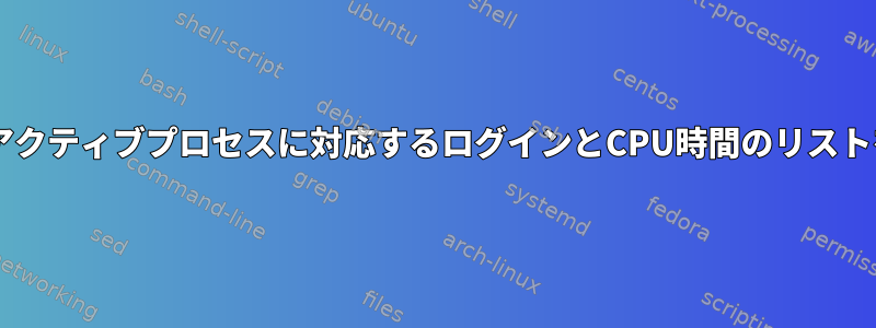 wと一緒にcutコマンドを使用して、各アクティブプロセスに対応するログインとCPU時間のリストを生成するにはどうすればよいですか？