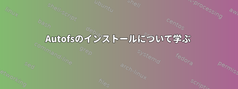 Autofsのインストールについて学ぶ