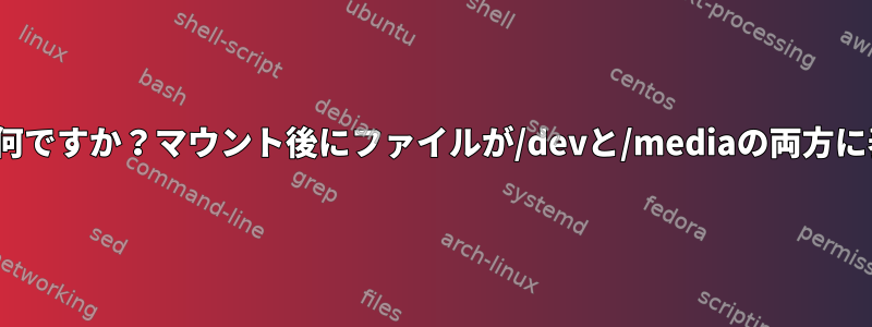 Linuxでのマウントの役割は何ですか？マウント後にファイルが/devと/mediaの両方に表示されるのはなぜですか？