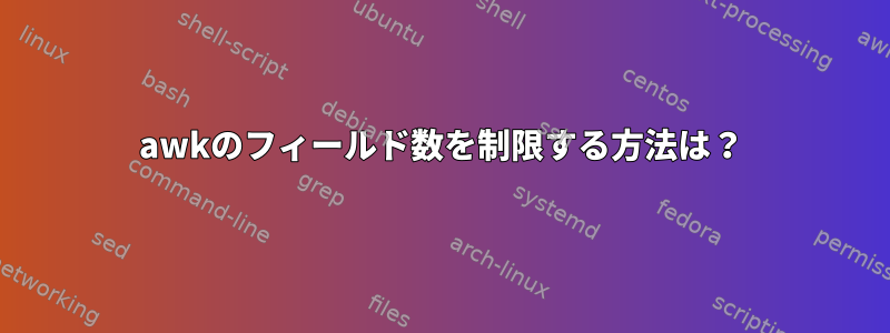 awkのフィールド数を制限する方法は？