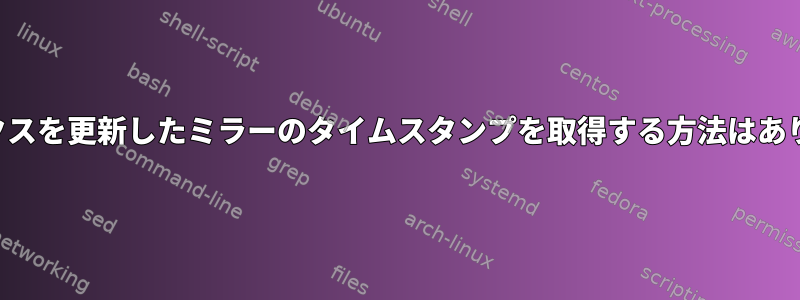 インデックスを更新したミラーのタイムスタンプを取得する方法はありますか？