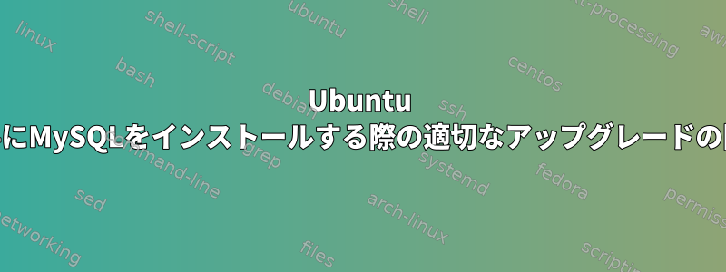 Ubuntu 19.4にMySQLをインストールする際の適切なアップグレードの問題