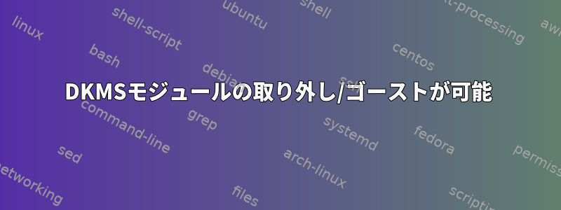 DKMSモジュールの取り外し/ゴーストが可能